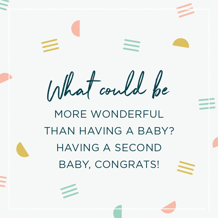 Quote above background image: \'What could be more wonderful than having a baby? Having a second baby, congrats! \'
